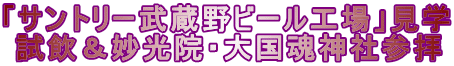 「サントリー武蔵野ビール工場」見学  試飲＆妙光院・大国魂神社参拝