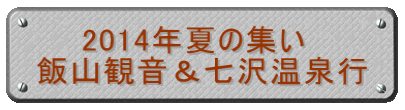 　　2014年夏の集い 飯山観音＆七沢温泉行