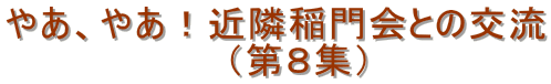 やあ、やあ！近隣稲門会との交流 　　　　　　　　（第８集）